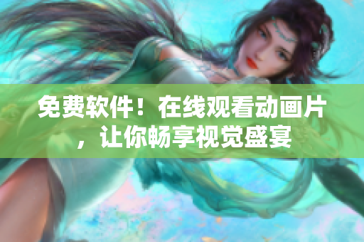 免费软件！在线观看动画片，让你畅享视觉盛宴