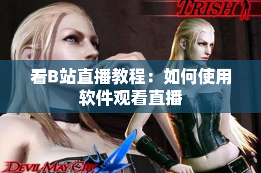 看B站直播教程：如何使用软件观看直播