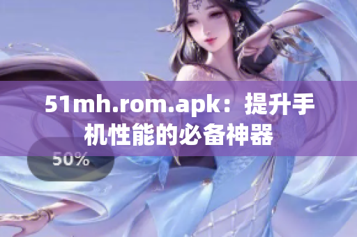 51mh.rom.apk：提升手机性能的必备神器