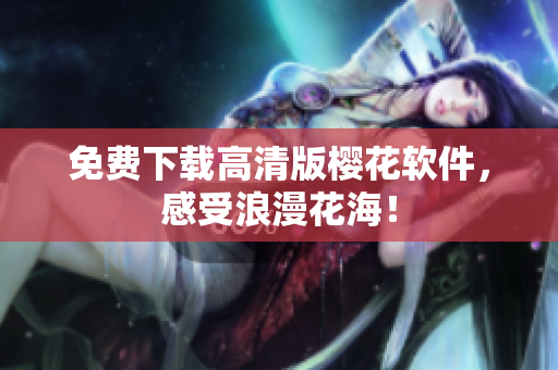 免费下载高清版樱花软件，感受浪漫花海！