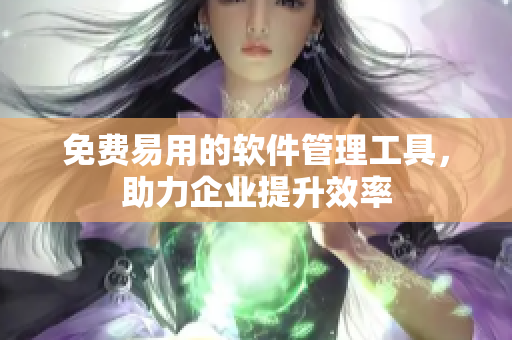 免费易用的软件管理工具，助力企业提升效率