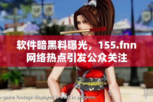 软件暗黑料曝光，155.fnn网络热点引发公众关注