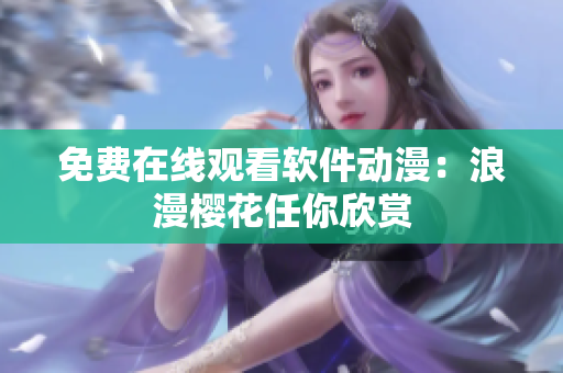 免费在线观看软件动漫：浪漫樱花任你欣赏