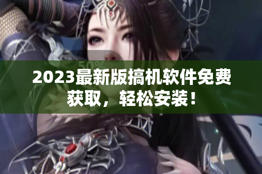 2023最新版搞机软件免费获取，轻松安装！