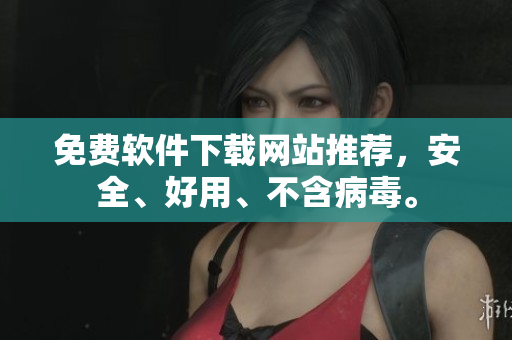 免费软件下载网站推荐，安全、好用、不含病毒。
