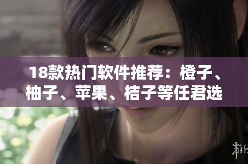 18款热门软件推荐：橙子、柚子、苹果、桔子等任君选择