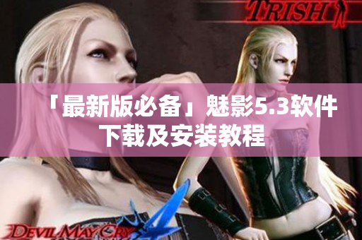「最新版必备」魅影5.3软件下载及安装教程