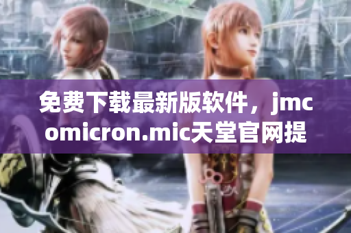 免费下载最新版软件，jmcomicron.mic天堂官网提供全面更新