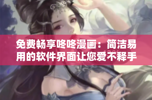 免费畅享咚咚漫画：简洁易用的软件界面让您爱不释手