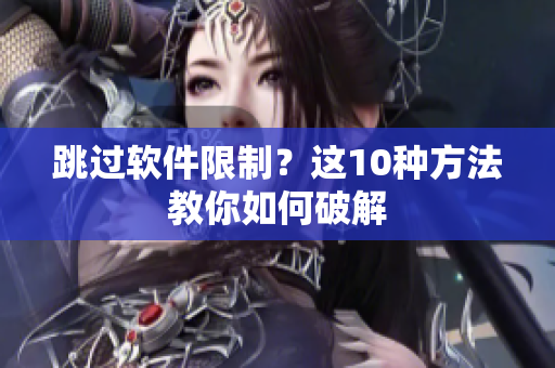 跳过软件限制？这10种方法教你如何破解