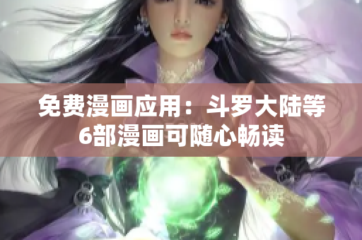 免费漫画应用：斗罗大陆等6部漫画可随心畅读