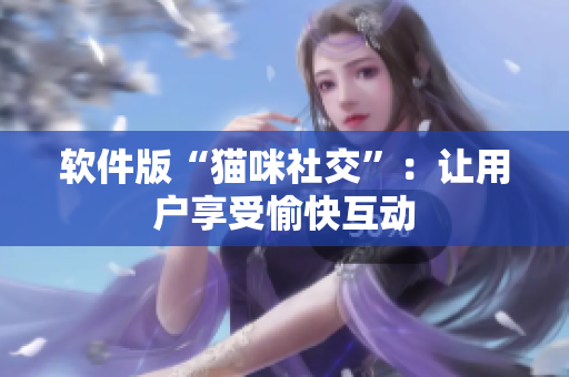 软件版“猫咪社交”：让用户享受愉快互动