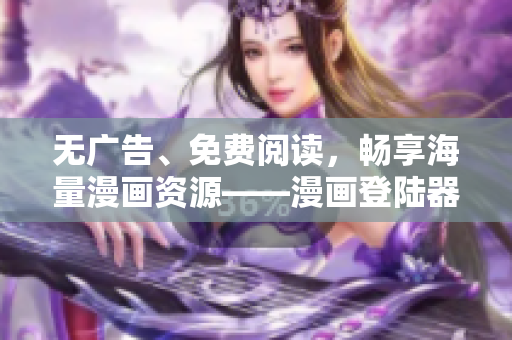 无广告、免费阅读，畅享海量漫画资源——漫画登陆器