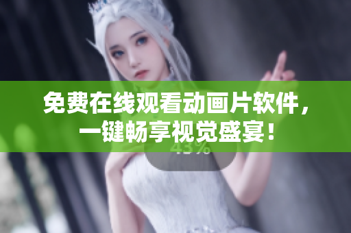 免费在线观看动画片软件，一键畅享视觉盛宴！