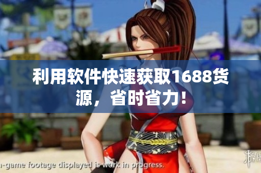 利用软件快速获取1688货源，省时省力！