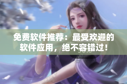 免费软件推荐：最受欢迎的软件应用，绝不容错过！