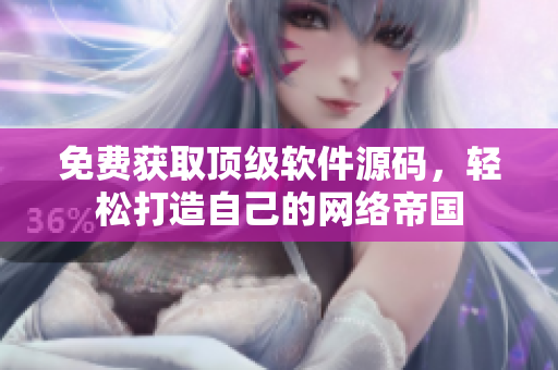 免费获取顶级软件源码，轻松打造自己的网络帝国
