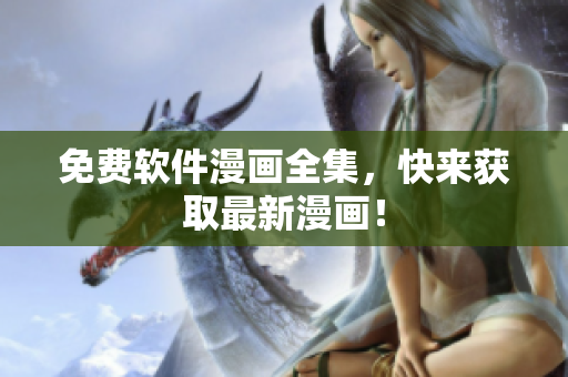 免费软件漫画全集，快来获取最新漫画！