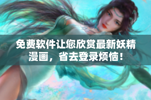 免费软件让您欣赏最新妖精漫画，省去登录烦恼！