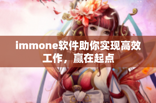 immone软件助你实现高效工作，赢在起点