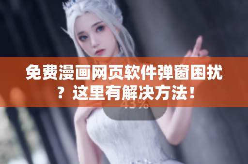 免费漫画网页软件弹窗困扰？这里有解决方法！