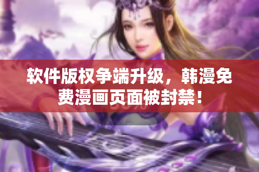 软件版权争端升级，韩漫免费漫画页面被封禁！