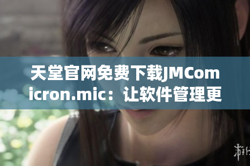 天堂官网免费下载JMComicron.mic：让软件管理更轻松
