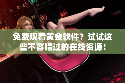 免费观看黄金软件？试试这些不容错过的在线资源！