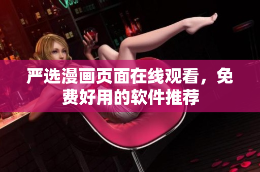 严选漫画页面在线观看，免费好用的软件推荐