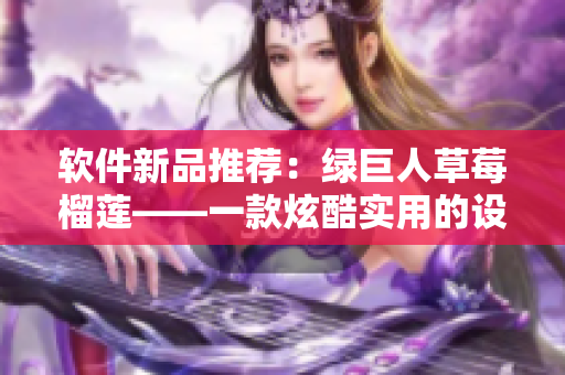 软件新品推荐：绿巨人草莓榴莲——一款炫酷实用的设计软件