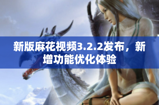 新版麻花视频3.2.2发布，新增功能优化体验