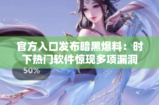 官方入口发布暗黑爆料：时下热门软件惊现多项漏洞