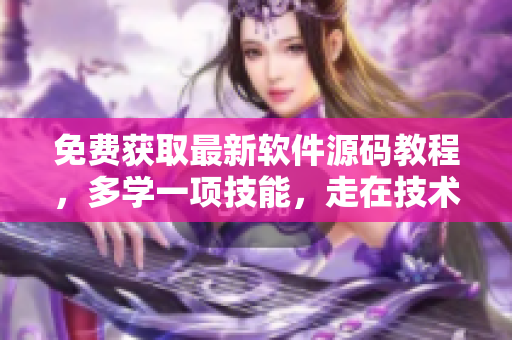 免费获取最新软件源码教程，多学一项技能，走在技术前沿