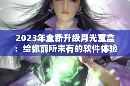 2023年全新升级月光宝盒：给你前所未有的软件体验