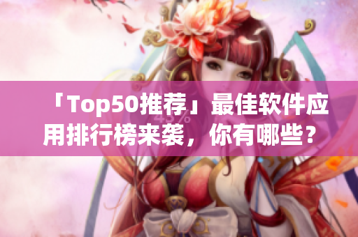 「Top50推荐」最佳软件应用排行榜来袭，你有哪些？