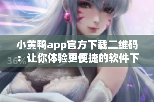 小黄鸭app官方下载二维码：让你体验更便捷的软件下载
