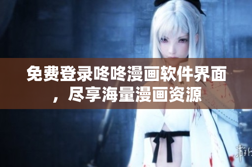 免费登录咚咚漫画软件界面，尽享海量漫画资源