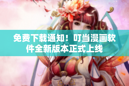 免费下载通知！叮当漫画软件全新版本正式上线