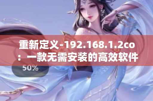 重新定义-192.168.1.2co：一款无需安装的高效软件