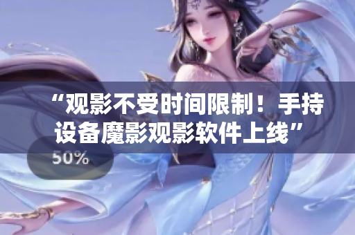 “观影不受时间限制！手持设备魔影观影软件上线”