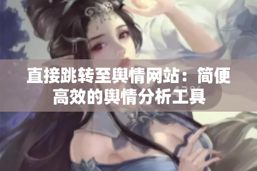 直接跳转至舆情网站：简便高效的舆情分析工具