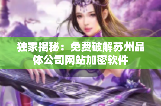 独家揭秘：免费破解苏州晶体公司网站加密软件