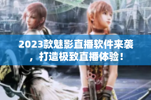 2023款魅影直播软件来袭，打造极致直播体验！