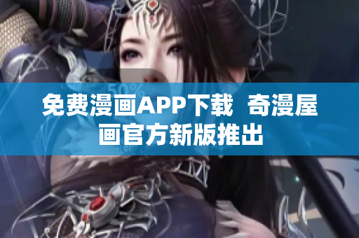 免费漫画APP下载  奇漫屋画官方新版推出
