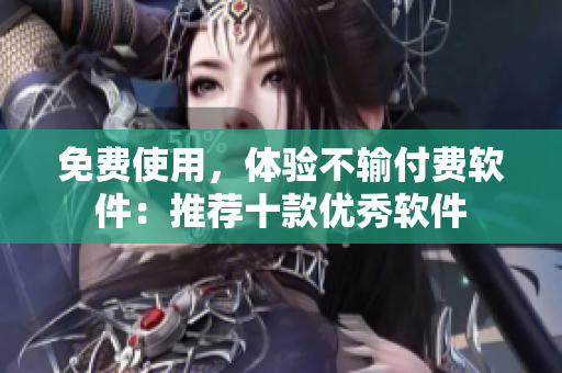 免费使用，体验不输付费软件：推荐十款优秀软件