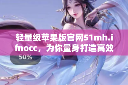 轻量级苹果版官网51mh.ifnocc，为你量身打造高效软件下载平台