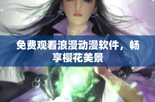 免费观看浪漫动漫软件，畅享樱花美景