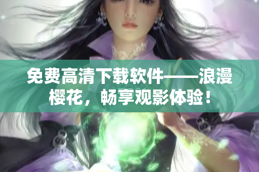 免费高清下载软件——浪漫樱花，畅享观影体验！