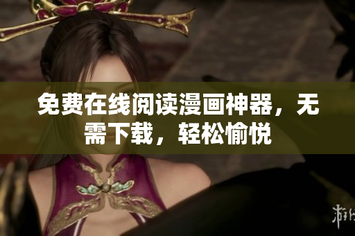 免费在线阅读漫画神器，无需下载，轻松愉悦