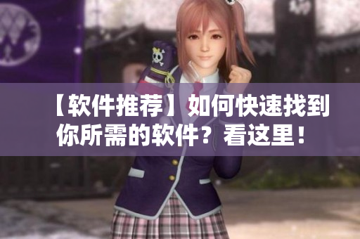 【软件推荐】如何快速找到你所需的软件？看这里！